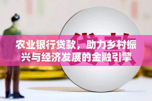 叶县农业银行贷款，助力乡村振兴与经济发展的金融引擎