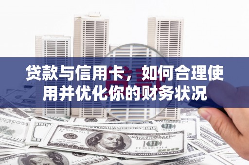 叶县贷款与信用卡，如何合理使用并优化你的财务状况