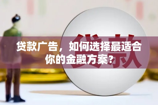 叶县贷款广告，如何选择最适合你的金融方案？