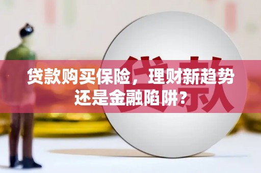 叶县贷款购买保险，理财新趋势还是金融陷阱？