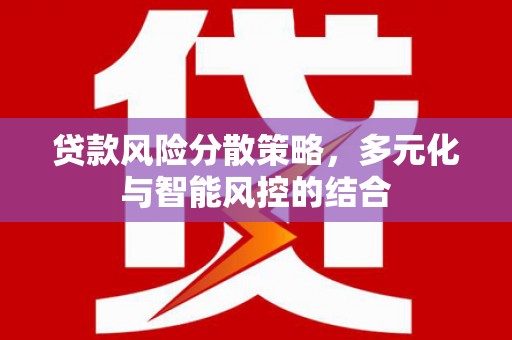 叶县贷款风险分散策略，多元化与智能风控的结合