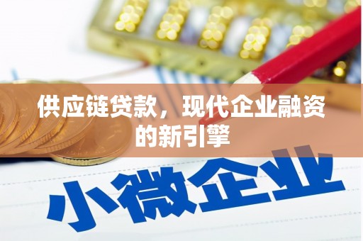 叶县供应链贷款，现代企业融资的新引擎
