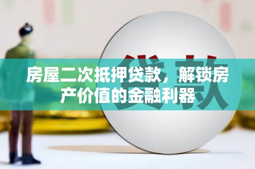 叶县房屋二次抵押贷款，解锁房产价值的金融利器
