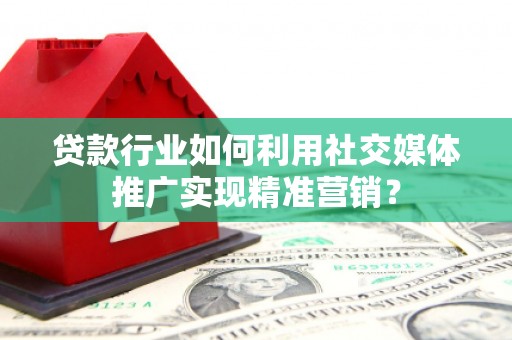 叶县贷款行业如何利用社交媒体推广实现精准营销？