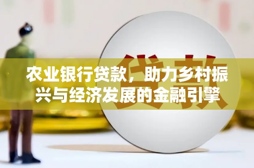 叶县农业银行贷款，助力乡村振兴与经济发展的金融引擎