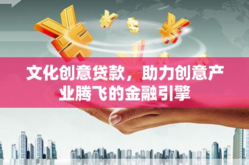 叶县文化创意贷款，助力创意产业腾飞的金融引擎
