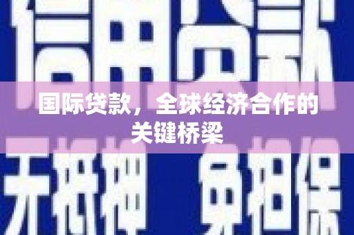 叶县国际贷款，全球经济合作的关键桥梁