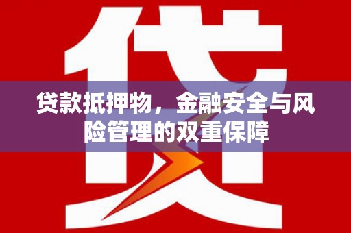 叶县贷款抵押物，金融安全与风险管理的双重保障