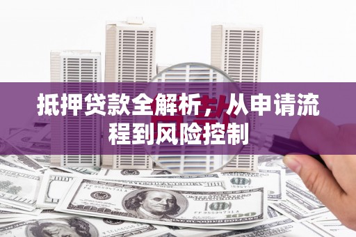 叶县抵押贷款全解析，从申请流程到风险控制
