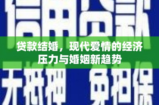 叶县贷款结婚，现代爱情的经济压力与婚姻新趋势