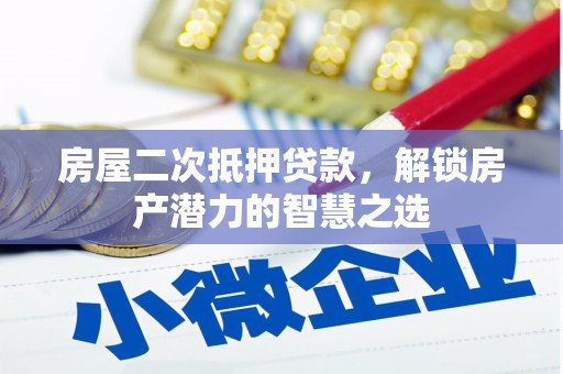 叶县房屋二次抵押贷款，解锁房产潜力的智慧之选
