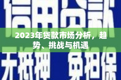 叶县2023年贷款市场分析，趋势、挑战与机遇
