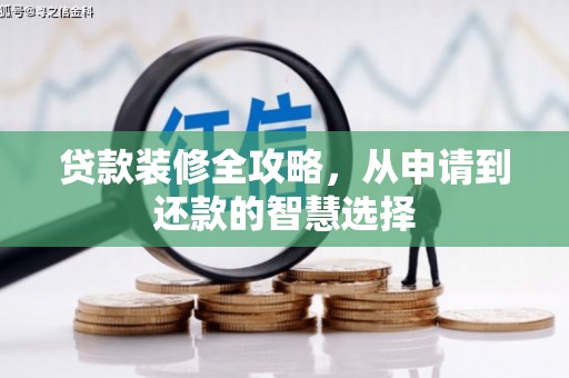 叶县贷款装修全攻略，从申请到还款的智慧选择