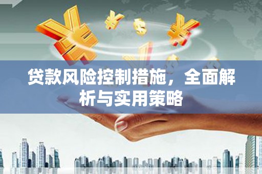叶县贷款风险控制措施，全面解析与实用策略