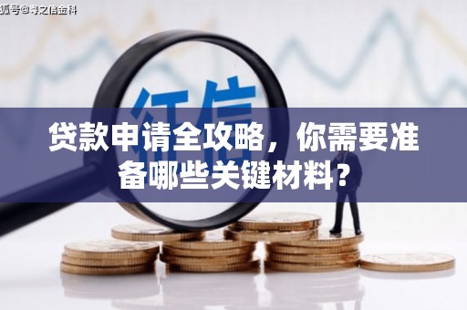 叶县贷款申请全攻略，你需要准备哪些关键材料？