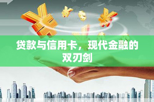叶县贷款与信用卡，现代金融的双刃剑