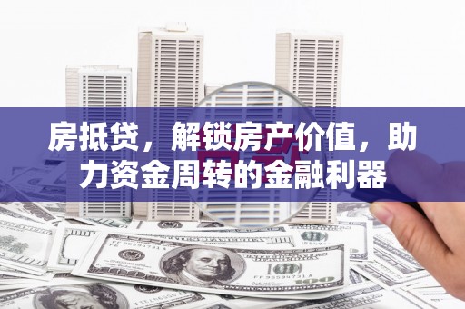 叶县房抵贷，解锁房产价值，助力资金周转的金融利器