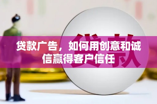 叶县贷款广告，如何用创意和诚信赢得客户信任
