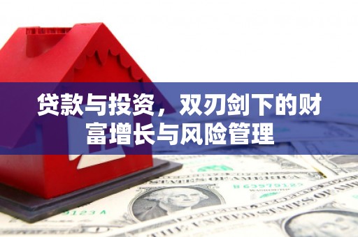 叶县贷款与投资，双刃剑下的财富增长与风险管理