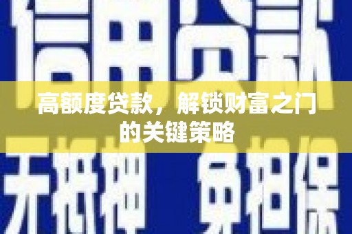 叶县高额度贷款，解锁财富之门的关键策略