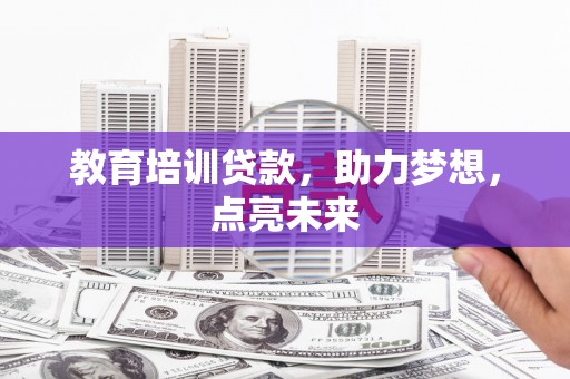 叶县教育培训贷款，助力梦想，点亮未来