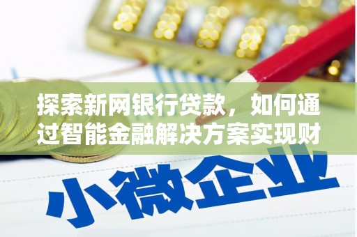 叶县探索新网银行贷款，如何通过智能金融解决方案实现财富增长
