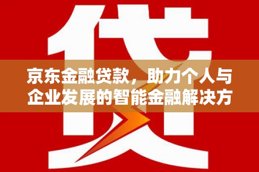 叶县京东金融贷款，助力个人与企业发展的智能金融解决方案