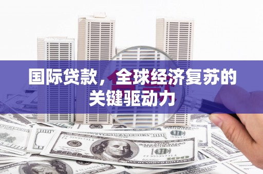 叶县国际贷款，全球经济复苏的关键驱动力