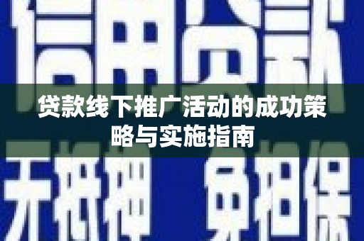 叶县贷款线下推广活动的成功策略与实施指南