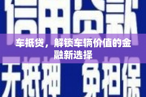 叶县车抵贷，解锁车辆价值的金融新选择