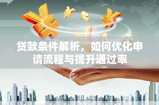 叶县贷款条件解析，如何优化申请流程与提升通过率