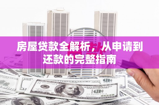 叶县房屋贷款全解析，从申请到还款的完整指南