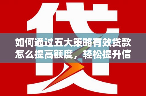 叶县如何通过五大策略有效贷款怎么提高额度，轻松提升信用价值