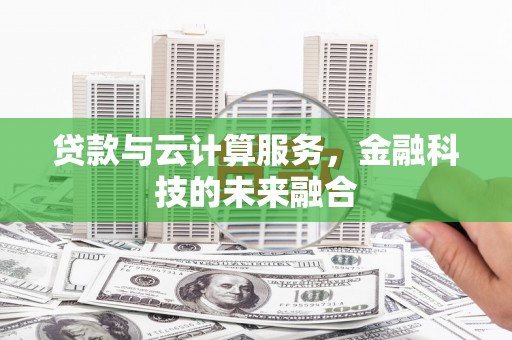 叶县贷款与云计算服务，金融科技的未来融合