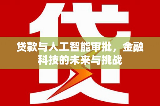 叶县贷款与人工智能审批，金融科技的未来与挑战