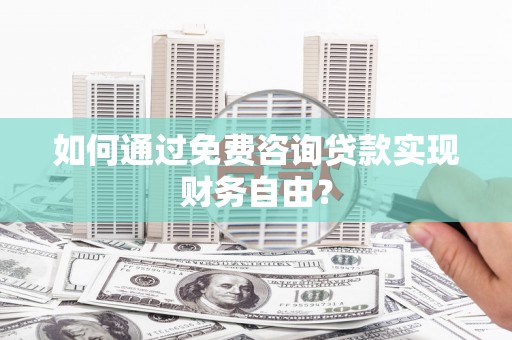 叶县如何通过免费咨询贷款实现财务自由？