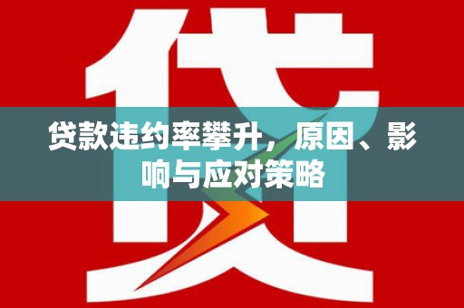 叶县贷款违约率攀升，原因、影响与应对策略