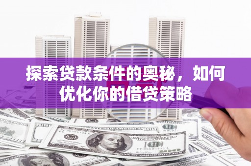 叶县探索贷款条件的奥秘，如何优化你的借贷策略