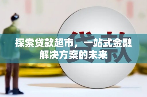 叶县探索贷款超市，一站式金融解决方案的未来