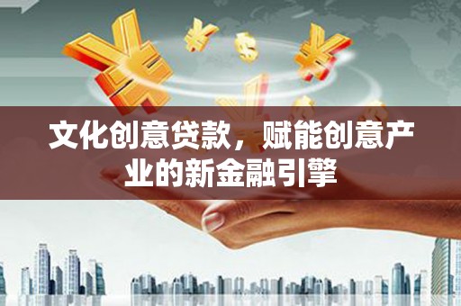 叶县文化创意贷款，赋能创意产业的新金融引擎