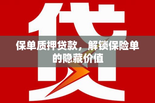 叶县保单质押贷款，解锁保险单的隐藏价值