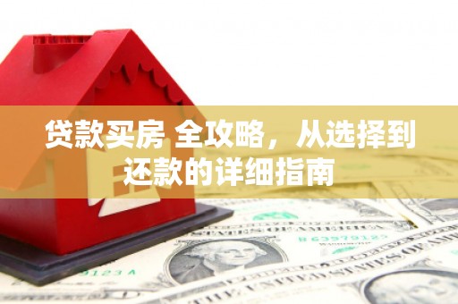 叶县贷款买房 全攻略，从选择到还款的详细指南