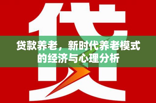 叶县贷款养老，新时代养老模式的经济与心理分析