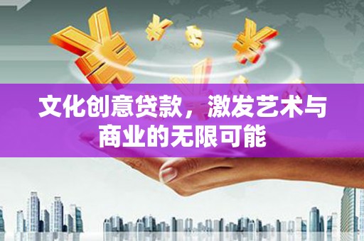 叶县文化创意贷款，激发艺术与商业的无限可能