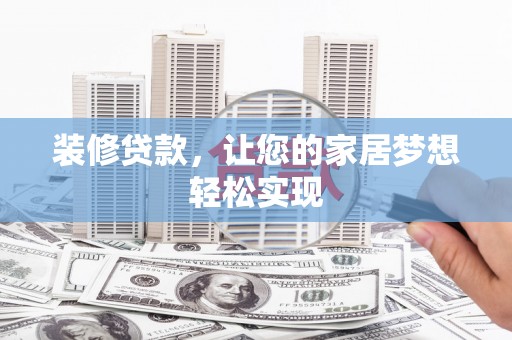 叶县装修贷款，让您的家居梦想轻松实现