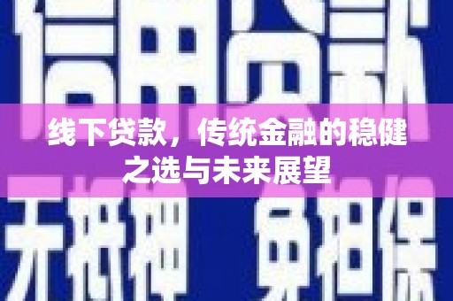 叶县线下贷款，传统金融的稳健之选与未来展望