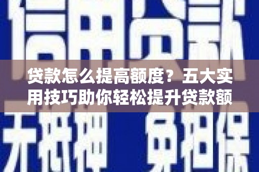 叶县贷款怎么提高额度？五大实用技巧助你轻松提升贷款额度