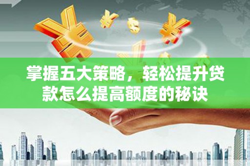 叶县掌握五大策略，轻松提升贷款怎么提高额度的秘诀