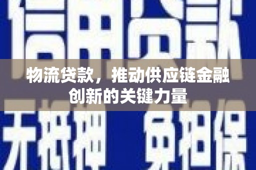 叶县物流贷款，推动供应链金融创新的关键力量