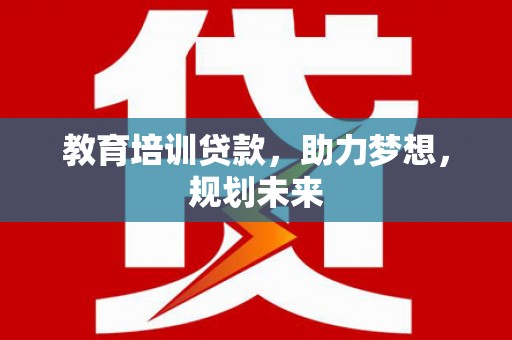 叶县教育培训贷款，助力梦想，规划未来